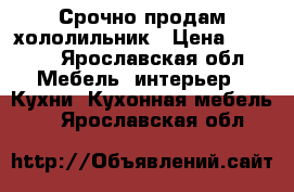 Срочно продам хололильник › Цена ­ 6 000 - Ярославская обл. Мебель, интерьер » Кухни. Кухонная мебель   . Ярославская обл.